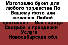 Изготовлю букет для любого торжества.По Вашему фото или желанию.Любой цветовой г - Все города Свадьба и праздники » Услуги   . Новосибирская обл.